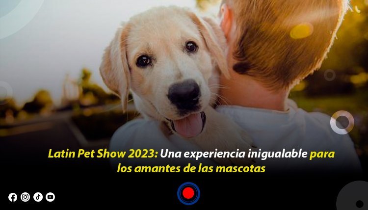 Latin Pet Show 2023: Una experiencia inigualable para los amantes de las mascotas